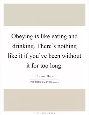 Obeying is like eating and drinking. There’s nothing like it if you’ve been without it for too long Picture Quote #1