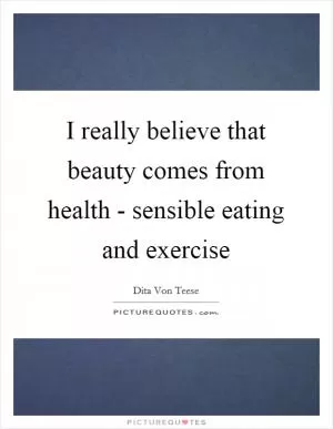 I really believe that beauty comes from health - sensible eating and exercise Picture Quote #1