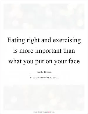 Eating right and exercising is more important than what you put on your face Picture Quote #1