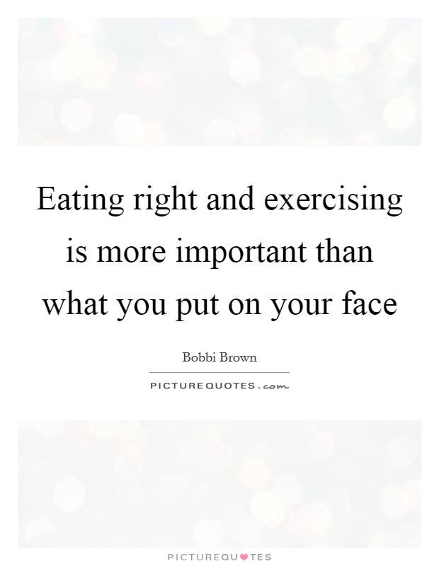 Eating right and exercising is more important than what you put on your face Picture Quote #1