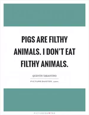 Pigs are filthy animals. I don’t eat filthy animals Picture Quote #1