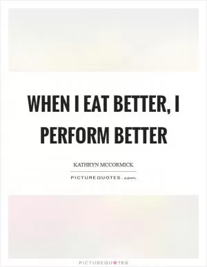 When I eat better, I perform better Picture Quote #1