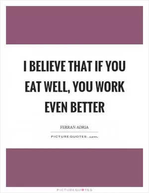 I believe that if you eat well, you work even better Picture Quote #1