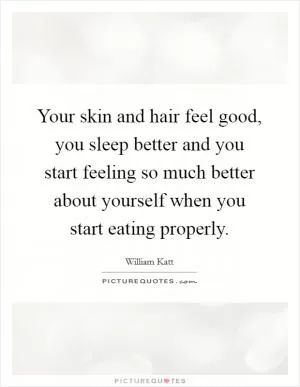 Your skin and hair feel good, you sleep better and you start feeling so much better about yourself when you start eating properly Picture Quote #1