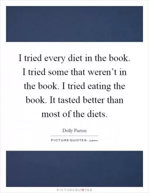 I tried every diet in the book. I tried some that weren’t in the book. I tried eating the book. It tasted better than most of the diets Picture Quote #1