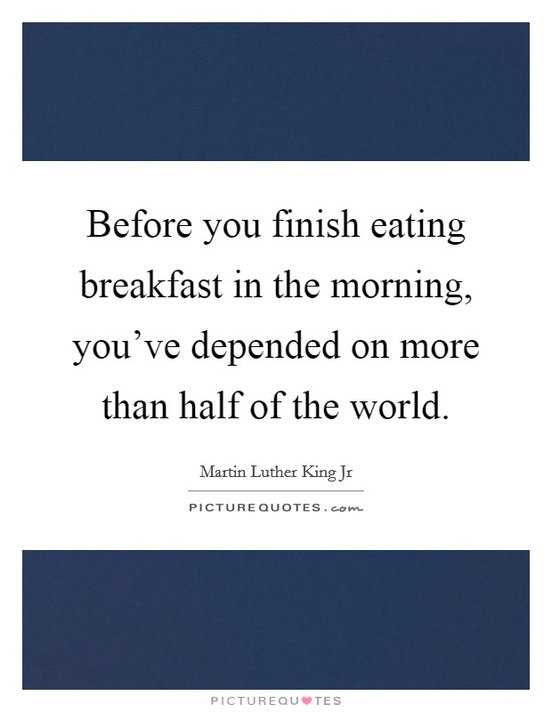 Before you finish eating breakfast in the morning, you've depended on more than half of the world. Picture Quote #1