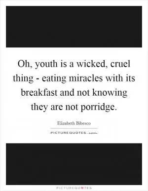 Oh, youth is a wicked, cruel thing - eating miracles with its breakfast and not knowing they are not porridge Picture Quote #1