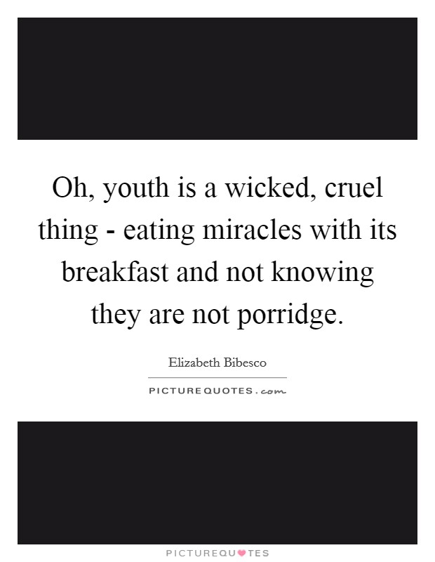 Oh, youth is a wicked, cruel thing - eating miracles with its breakfast and not knowing they are not porridge. Picture Quote #1