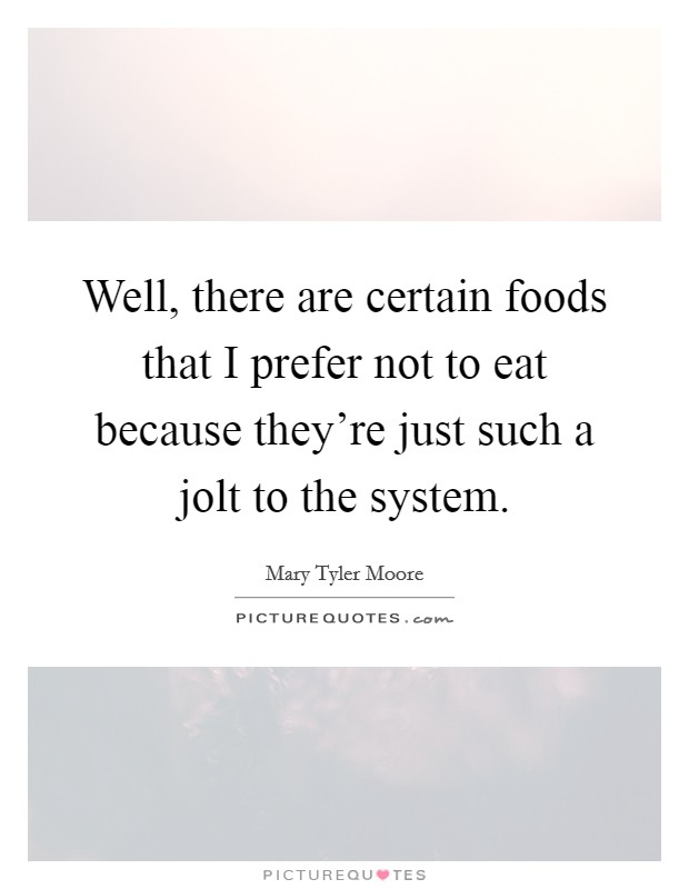 Well, there are certain foods that I prefer not to eat because they're just such a jolt to the system. Picture Quote #1