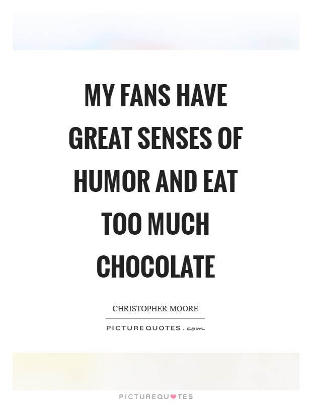 My fans have great senses of humor and eat too much chocolate Picture Quote #1