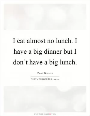 I eat almost no lunch. I have a big dinner but I don’t have a big lunch Picture Quote #1