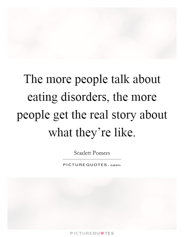 The more people talk about eating disorders, the more people get the real story about what they're like. Picture Quote #1