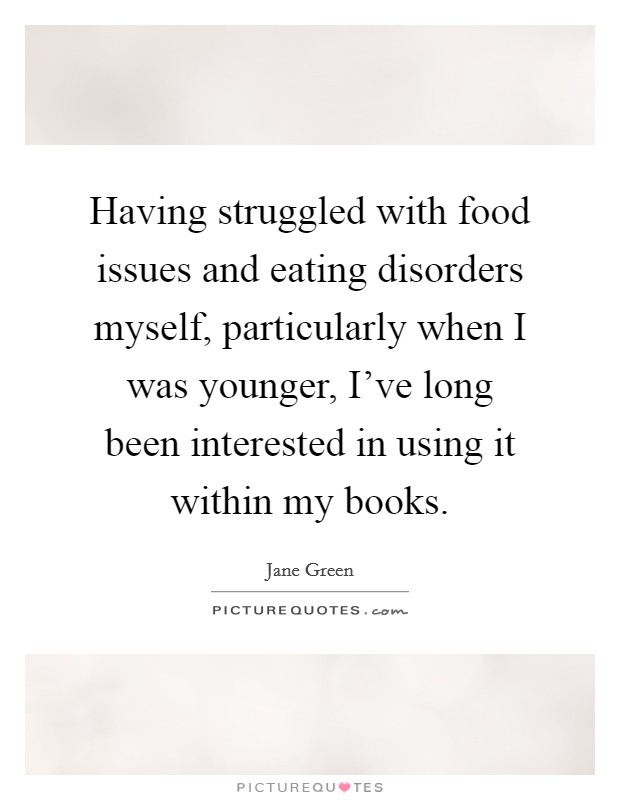 Having struggled with food issues and eating disorders myself, particularly when I was younger, I've long been interested in using it within my books. Picture Quote #1