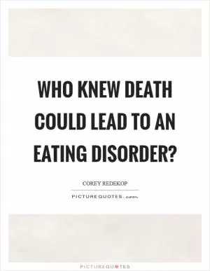 Who knew death could lead to an eating disorder? Picture Quote #1