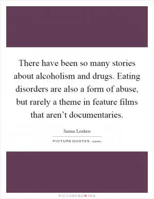There have been so many stories about alcoholism and drugs. Eating disorders are also a form of abuse, but rarely a theme in feature films that aren’t documentaries Picture Quote #1