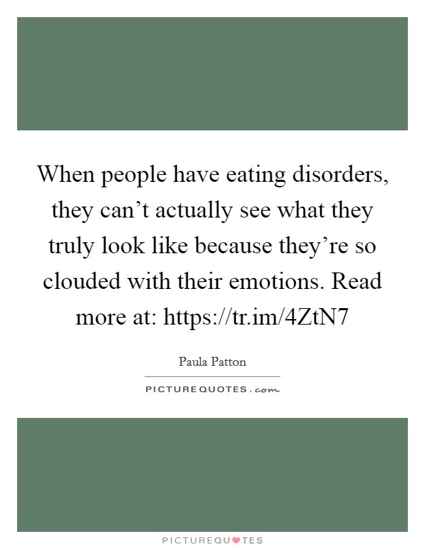 When people have eating disorders, they can't actually see what they truly look like because they're so clouded with their emotions. Read more at: https://tr.im/4ZtN7 Picture Quote #1