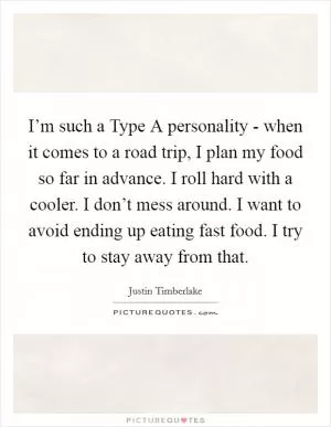 I’m such a Type A personality - when it comes to a road trip, I plan my food so far in advance. I roll hard with a cooler. I don’t mess around. I want to avoid ending up eating fast food. I try to stay away from that Picture Quote #1