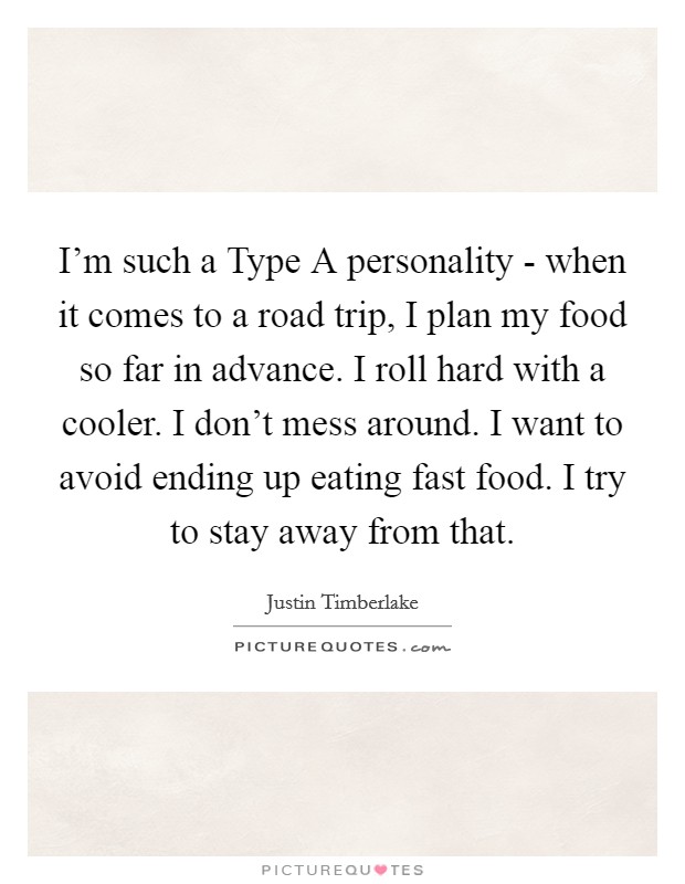 I'm such a Type A personality - when it comes to a road trip, I plan my food so far in advance. I roll hard with a cooler. I don't mess around. I want to avoid ending up eating fast food. I try to stay away from that. Picture Quote #1
