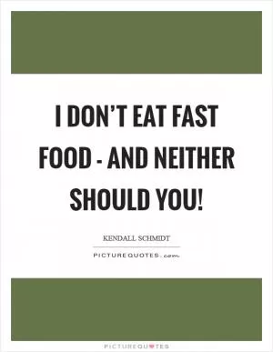 I don’t eat fast food - and neither should you! Picture Quote #1