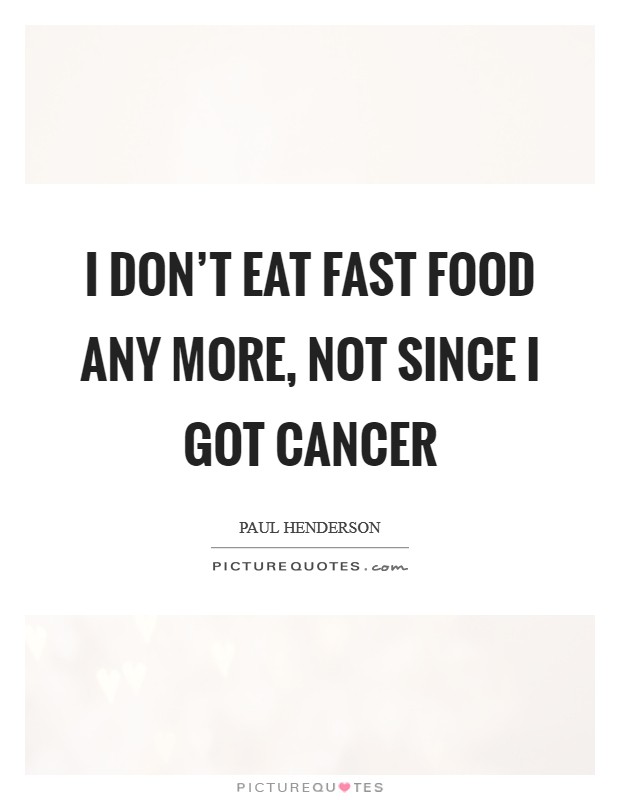 I don't eat fast food any more, not since I got cancer Picture Quote #1