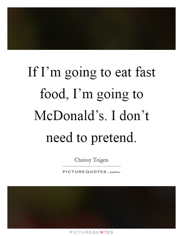 If I'm going to eat fast food, I'm going to McDonald's. I don't need to pretend. Picture Quote #1