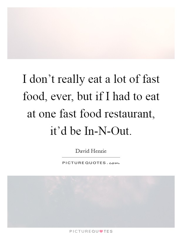 I don't really eat a lot of fast food, ever, but if I had to eat at one fast food restaurant, it'd be In-N-Out. Picture Quote #1