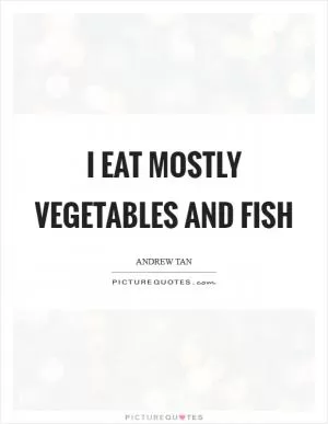I eat mostly vegetables and fish Picture Quote #1