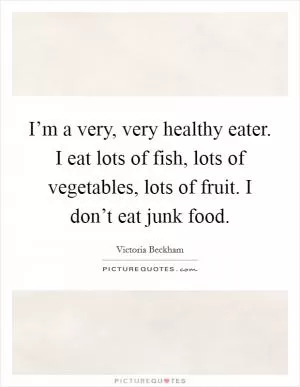 I’m a very, very healthy eater. I eat lots of fish, lots of vegetables, lots of fruit. I don’t eat junk food Picture Quote #1