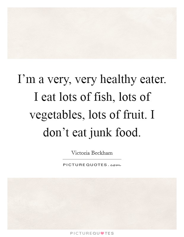 I'm a very, very healthy eater. I eat lots of fish, lots of vegetables, lots of fruit. I don't eat junk food. Picture Quote #1