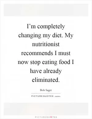 I’m completely changing my diet. My nutritionist recommends I must now stop eating food I have already eliminated Picture Quote #1