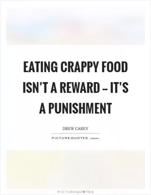 Eating crappy food isn’t a reward -- it’s a punishment Picture Quote #1