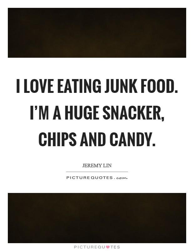 I love eating junk food. I'm a huge snacker, chips and candy. Picture Quote #1