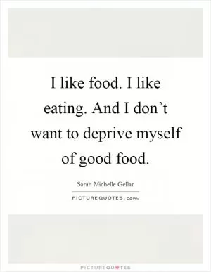 I like food. I like eating. And I don’t want to deprive myself of good food Picture Quote #1