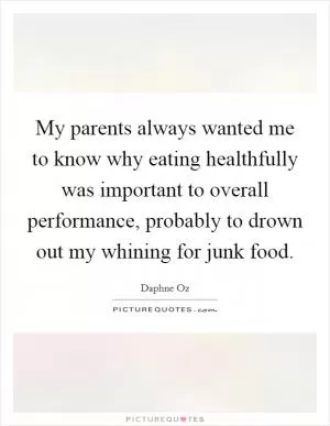 My parents always wanted me to know why eating healthfully was important to overall performance, probably to drown out my whining for junk food Picture Quote #1