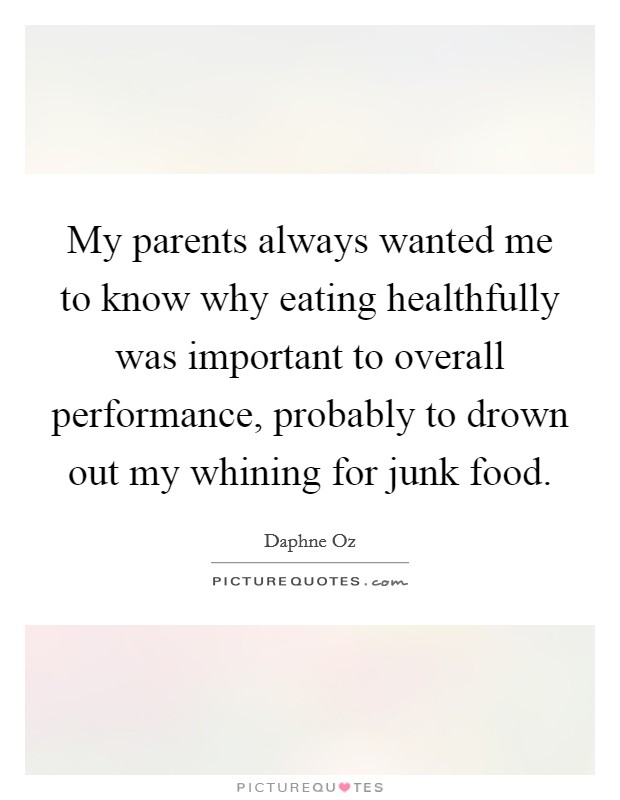 My parents always wanted me to know why eating healthfully was important to overall performance, probably to drown out my whining for junk food. Picture Quote #1