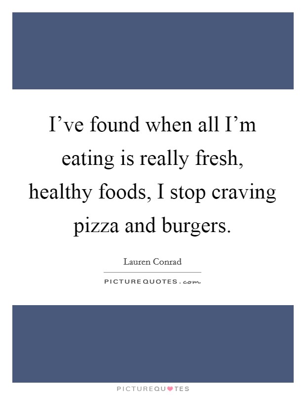 I've found when all I'm eating is really fresh, healthy foods, I stop craving pizza and burgers. Picture Quote #1
