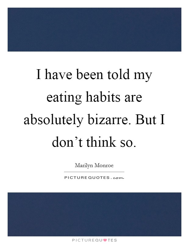 I have been told my eating habits are absolutely bizarre. But I don't think so. Picture Quote #1