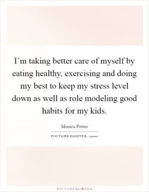I’m taking better care of myself by eating healthy, exercising and doing my best to keep my stress level down as well as role modeling good habits for my kids Picture Quote #1