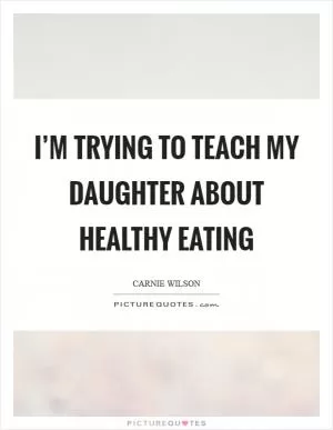 I’m trying to teach my daughter about healthy eating Picture Quote #1