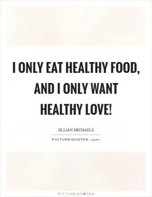 I only eat healthy food, and I only want healthy love! Picture Quote #1