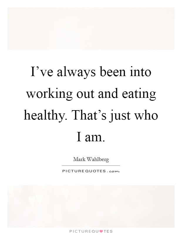 I've always been into working out and eating healthy. That's just who I am. Picture Quote #1