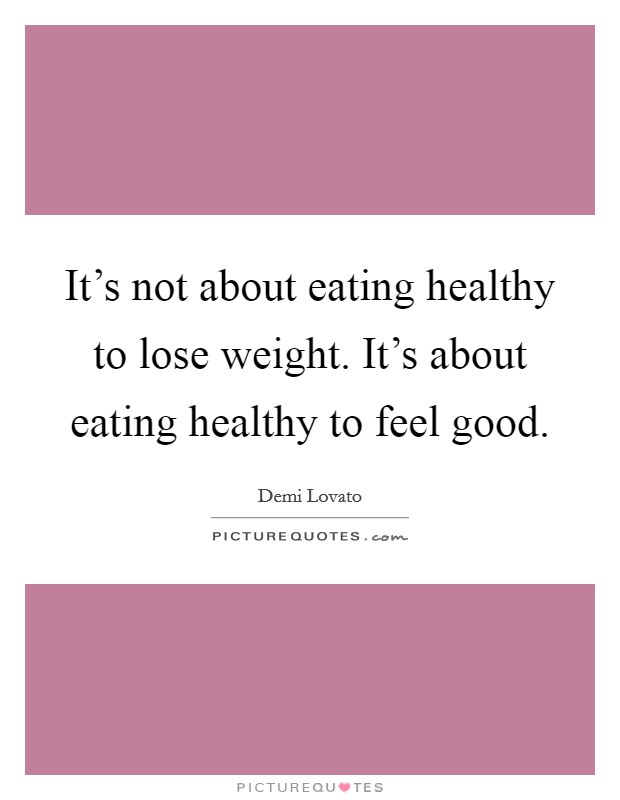 It's not about eating healthy to lose weight. It's about eating healthy to feel good. Picture Quote #1