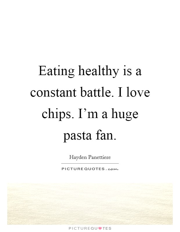 Eating healthy is a constant battle. I love chips. I'm a huge pasta fan. Picture Quote #1