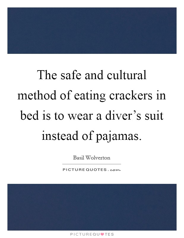 The safe and cultural method of eating crackers in bed is to wear a diver's suit instead of pajamas. Picture Quote #1