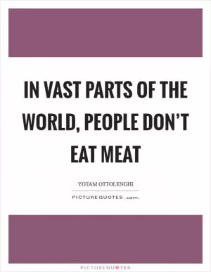 In vast parts of the world, people don’t eat meat Picture Quote #1