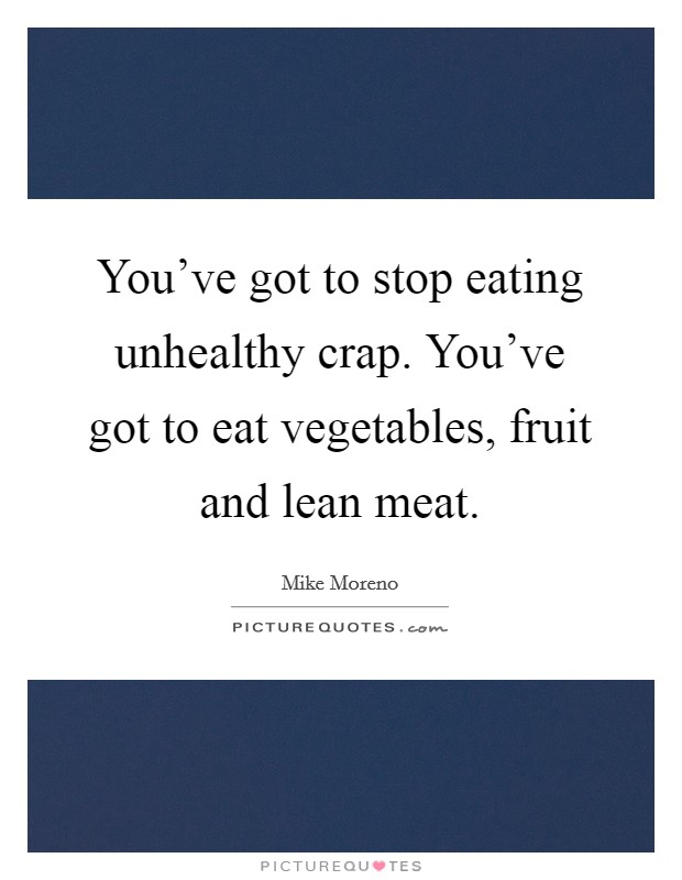 You've got to stop eating unhealthy crap. You've got to eat vegetables, fruit and lean meat. Picture Quote #1