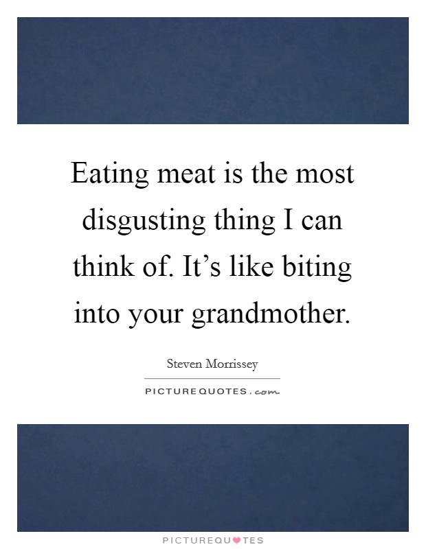Eating meat is the most disgusting thing I can think of. It's like biting into your grandmother. Picture Quote #1