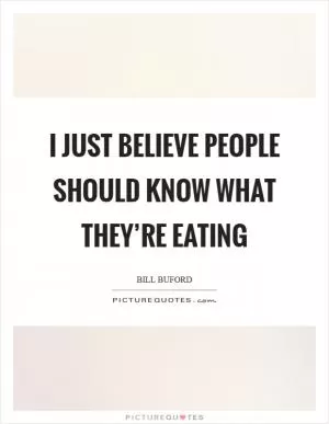 I just believe people should know what they’re eating Picture Quote #1