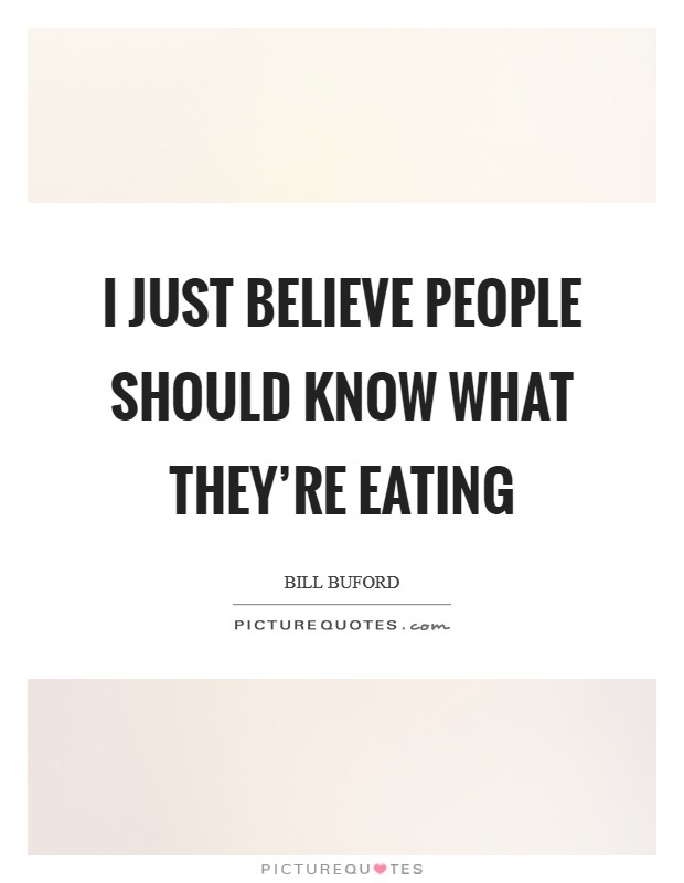 I just believe people should know what they're eating Picture Quote #1