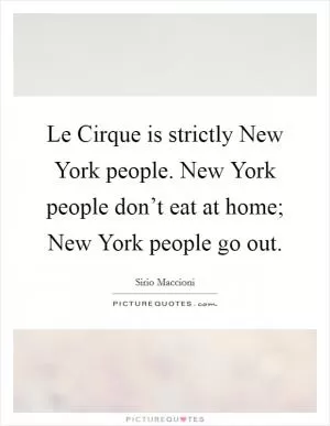 Le Cirque is strictly New York people. New York people don’t eat at home; New York people go out Picture Quote #1